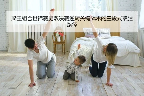 梁王组合世锦赛男双决赛逆转关键战术的三段式取胜路径