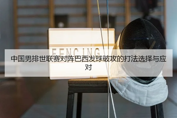 中国男排世联赛对阵巴西发球破攻的打法选择与应对