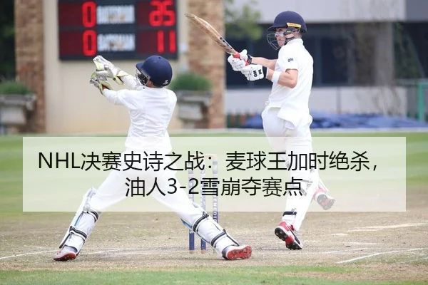 NHL决赛史诗之战：麦球王加时绝杀，油人3-2雪崩夺赛点 | yaxin